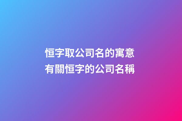 恒字取公司名的寓意 有關恒字的公司名稱-第1張-公司起名-玄機派